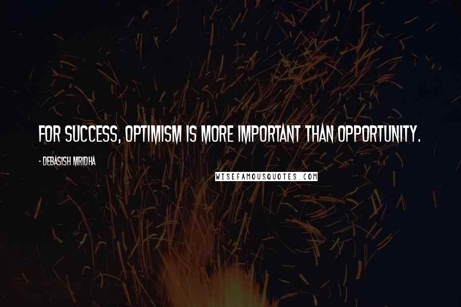 Debasish Mridha Quotes: For success, optimism is more important than opportunity.