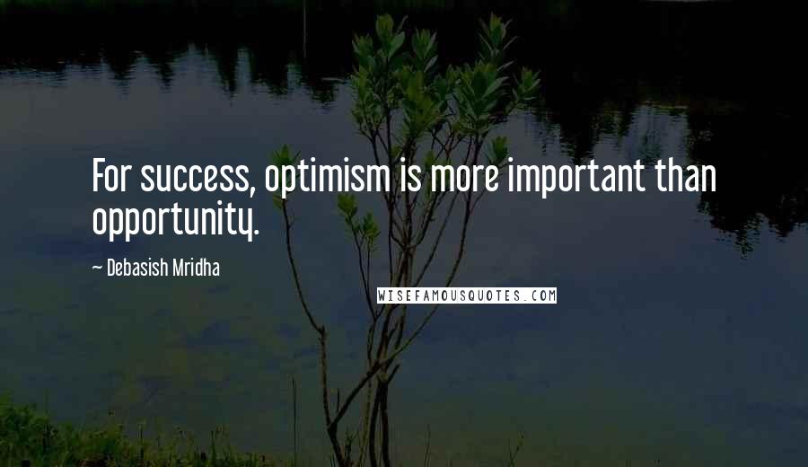 Debasish Mridha Quotes: For success, optimism is more important than opportunity.