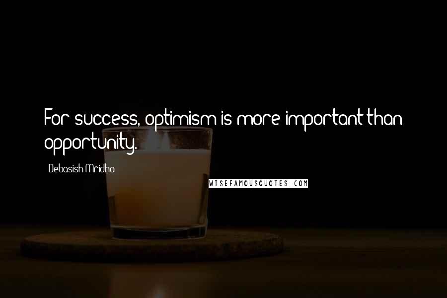 Debasish Mridha Quotes: For success, optimism is more important than opportunity.