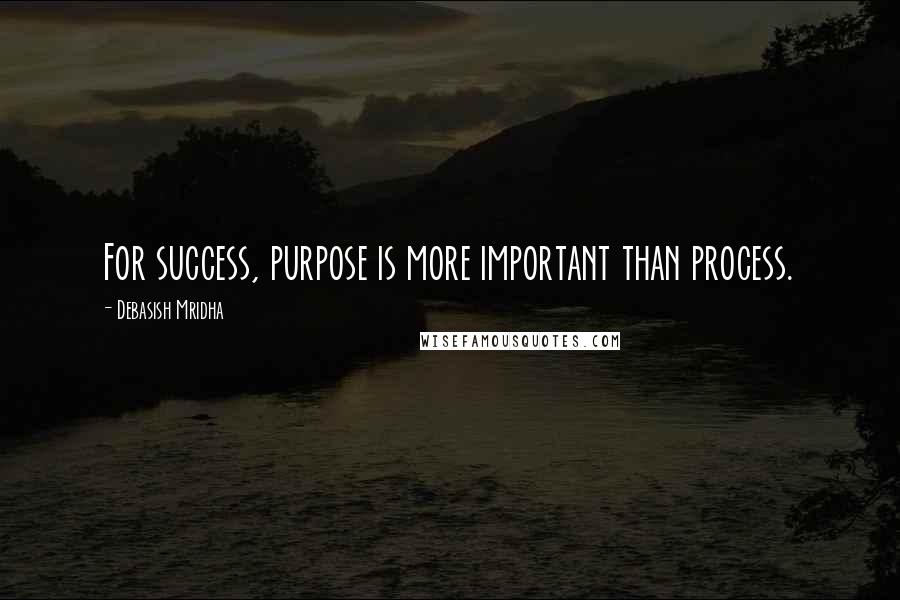 Debasish Mridha Quotes: For success, purpose is more important than process.