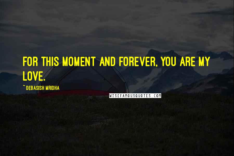 Debasish Mridha Quotes: For this moment and forever, you are my love.