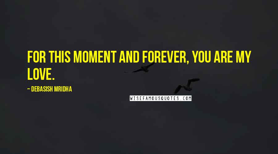 Debasish Mridha Quotes: For this moment and forever, you are my love.