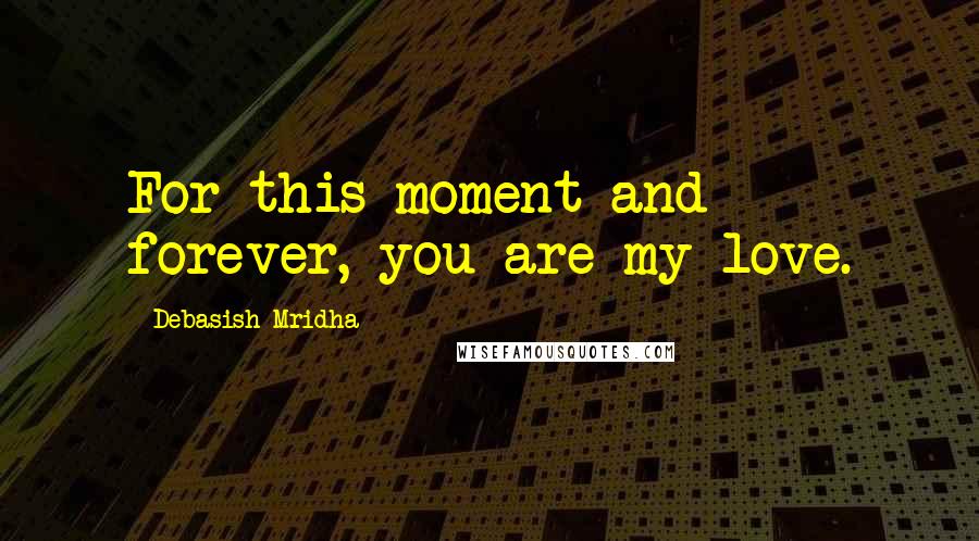 Debasish Mridha Quotes: For this moment and forever, you are my love.