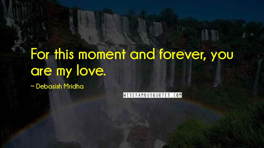 Debasish Mridha Quotes: For this moment and forever, you are my love.