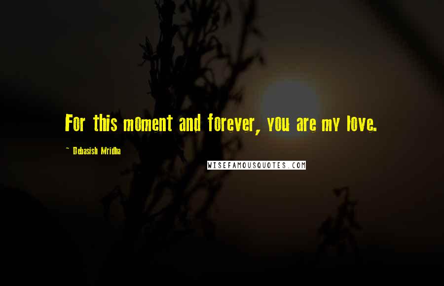 Debasish Mridha Quotes: For this moment and forever, you are my love.