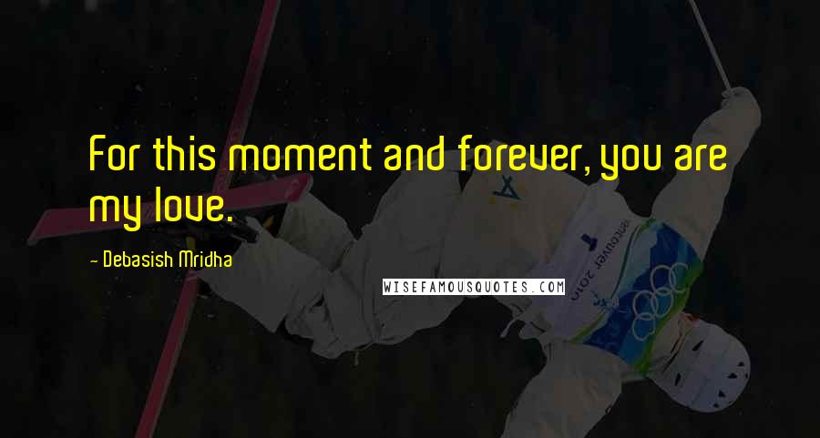 Debasish Mridha Quotes: For this moment and forever, you are my love.