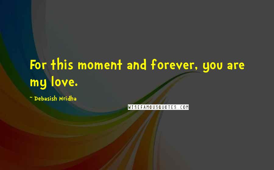 Debasish Mridha Quotes: For this moment and forever, you are my love.