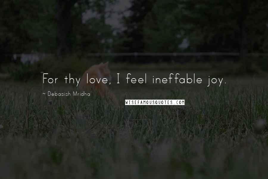 Debasish Mridha Quotes: For thy love, I feel ineffable joy.