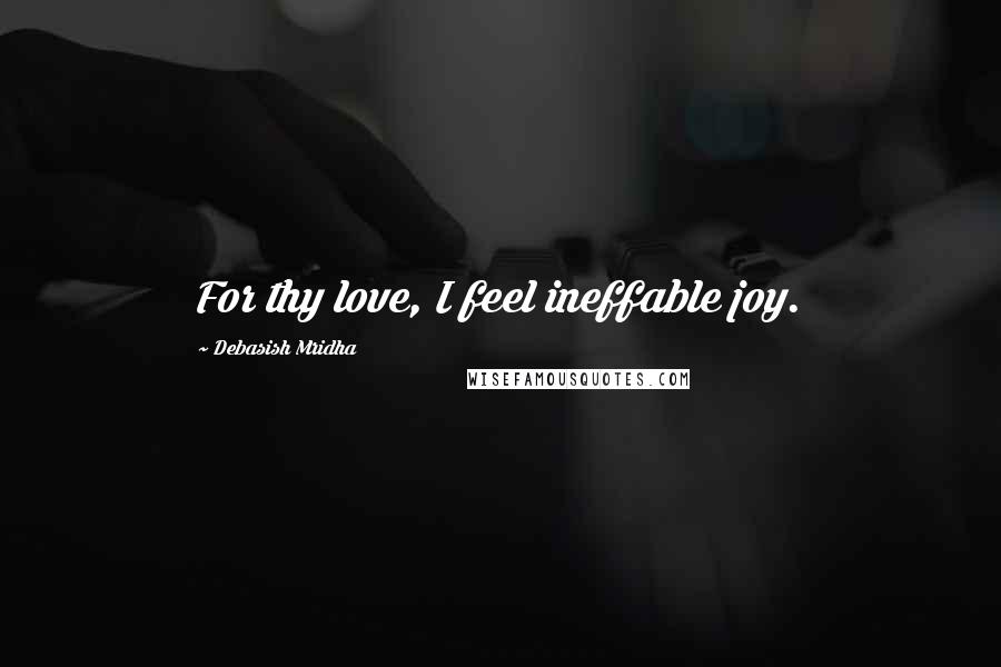 Debasish Mridha Quotes: For thy love, I feel ineffable joy.