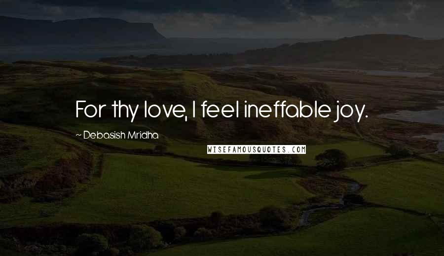 Debasish Mridha Quotes: For thy love, I feel ineffable joy.