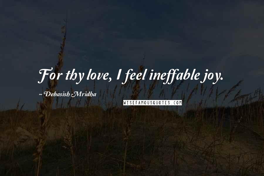 Debasish Mridha Quotes: For thy love, I feel ineffable joy.