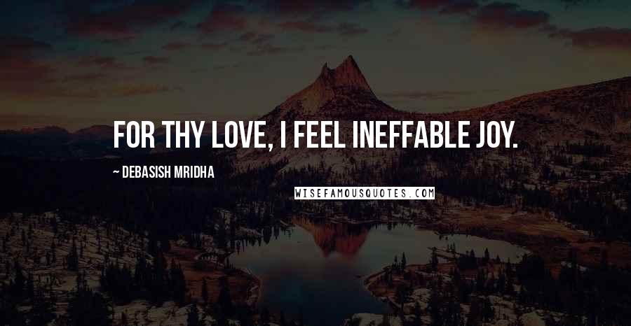 Debasish Mridha Quotes: For thy love, I feel ineffable joy.
