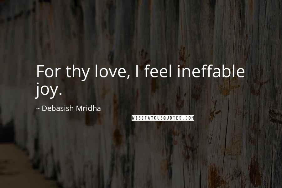 Debasish Mridha Quotes: For thy love, I feel ineffable joy.