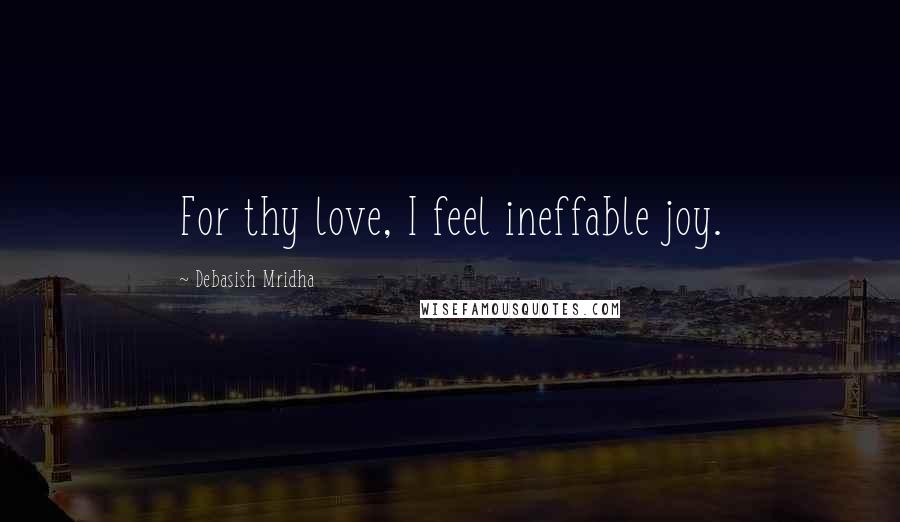 Debasish Mridha Quotes: For thy love, I feel ineffable joy.