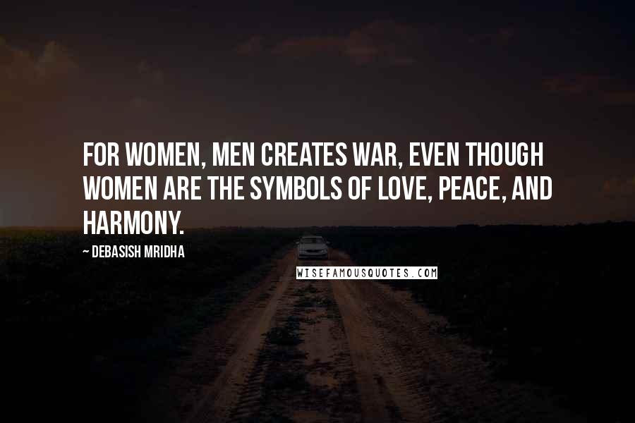 Debasish Mridha Quotes: For women, men creates war, even though women are the symbols of love, peace, and harmony.