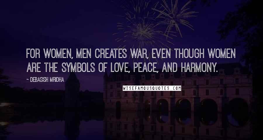 Debasish Mridha Quotes: For women, men creates war, even though women are the symbols of love, peace, and harmony.