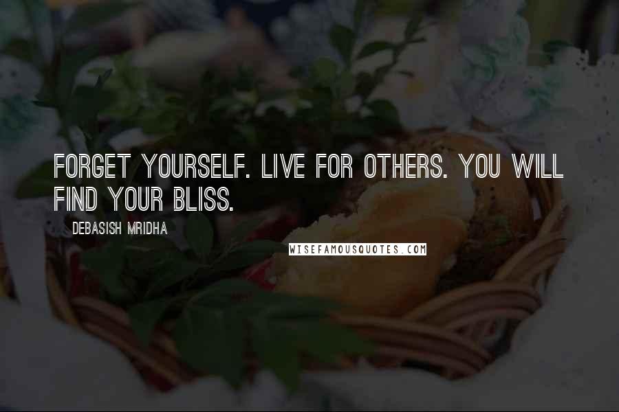 Debasish Mridha Quotes: Forget yourself. Live for others. You will find your bliss.