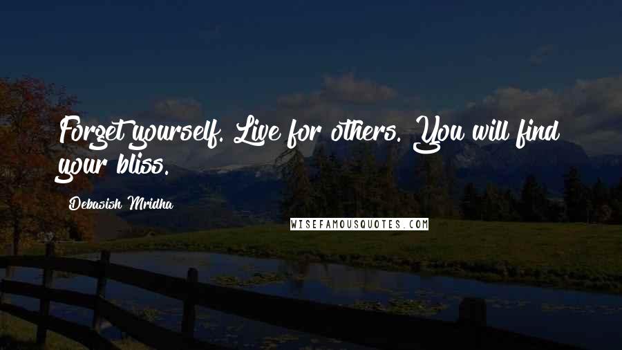 Debasish Mridha Quotes: Forget yourself. Live for others. You will find your bliss.