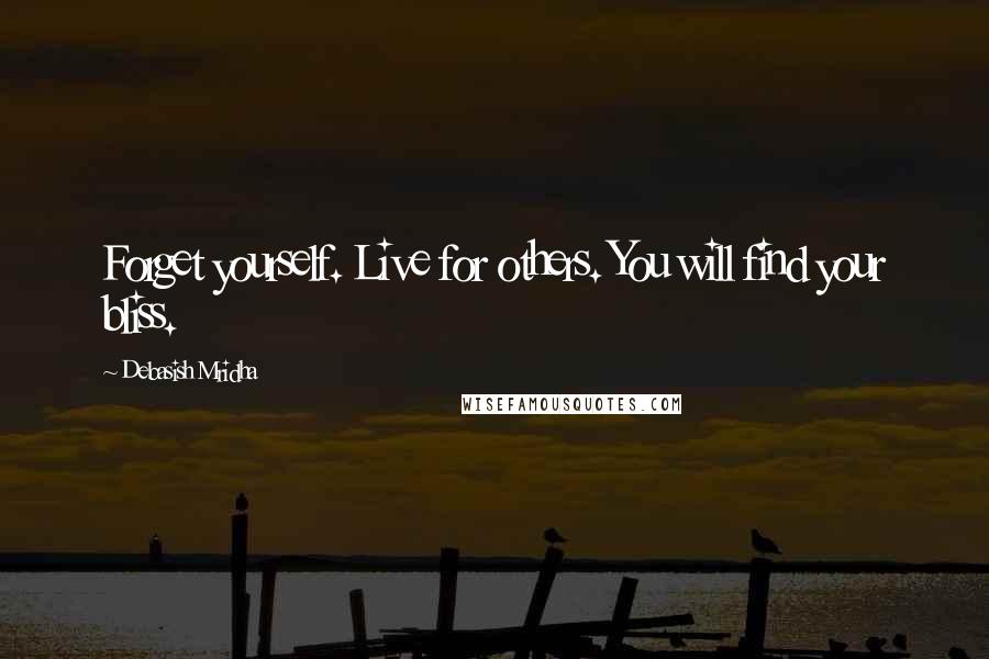 Debasish Mridha Quotes: Forget yourself. Live for others. You will find your bliss.