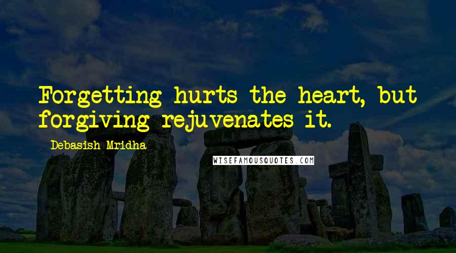 Debasish Mridha Quotes: Forgetting hurts the heart, but forgiving rejuvenates it.