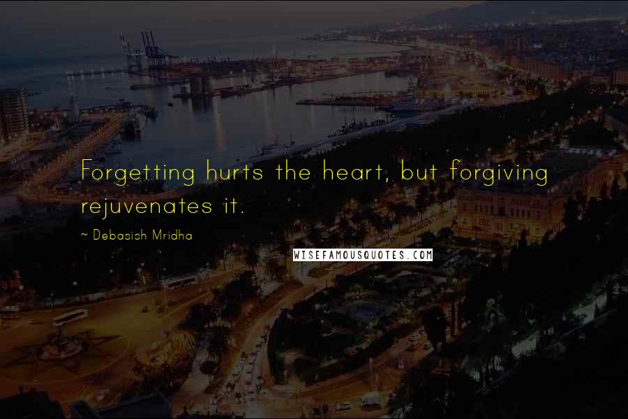 Debasish Mridha Quotes: Forgetting hurts the heart, but forgiving rejuvenates it.