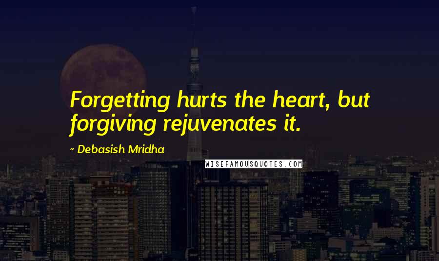Debasish Mridha Quotes: Forgetting hurts the heart, but forgiving rejuvenates it.