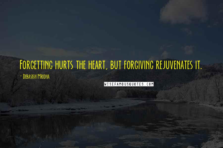 Debasish Mridha Quotes: Forgetting hurts the heart, but forgiving rejuvenates it.