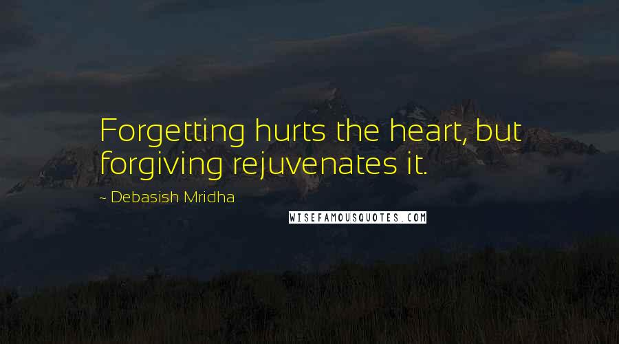 Debasish Mridha Quotes: Forgetting hurts the heart, but forgiving rejuvenates it.