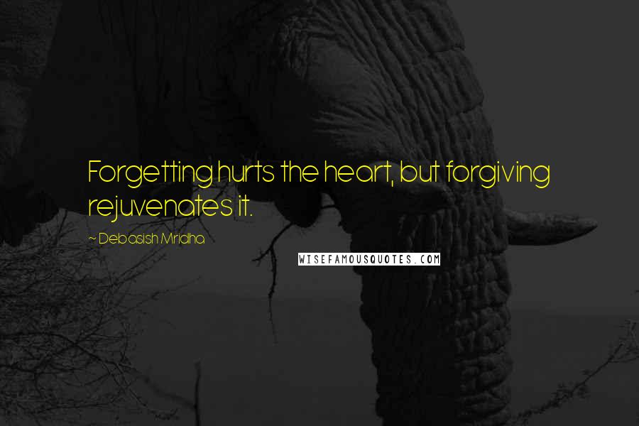 Debasish Mridha Quotes: Forgetting hurts the heart, but forgiving rejuvenates it.