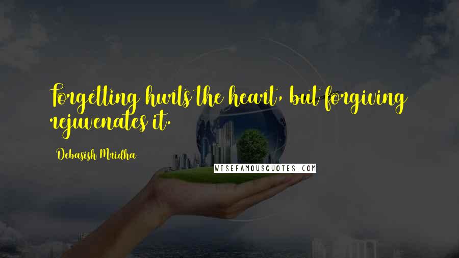 Debasish Mridha Quotes: Forgetting hurts the heart, but forgiving rejuvenates it.