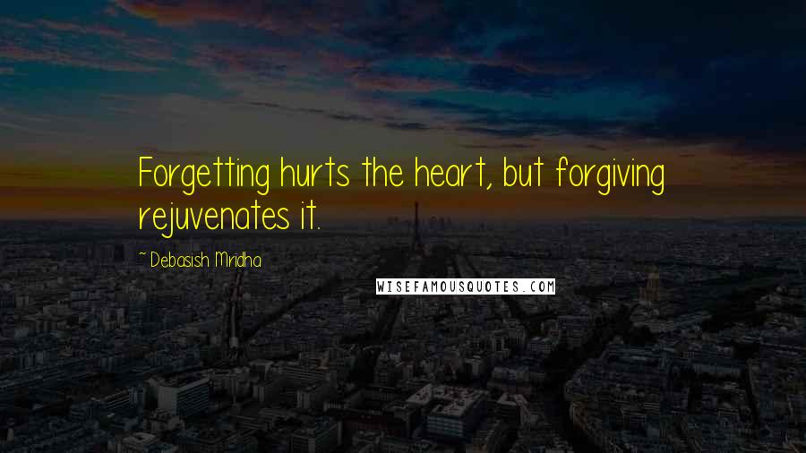 Debasish Mridha Quotes: Forgetting hurts the heart, but forgiving rejuvenates it.