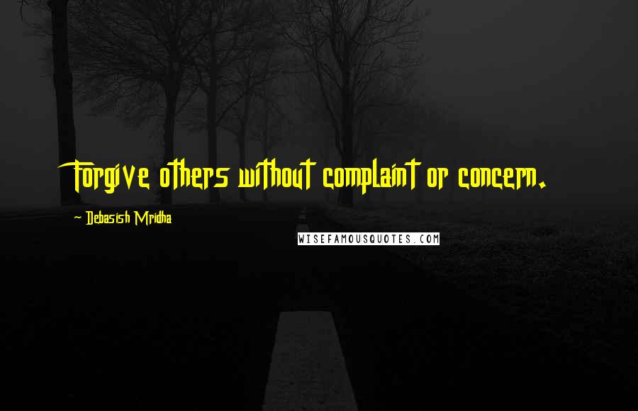 Debasish Mridha Quotes: Forgive others without complaint or concern.