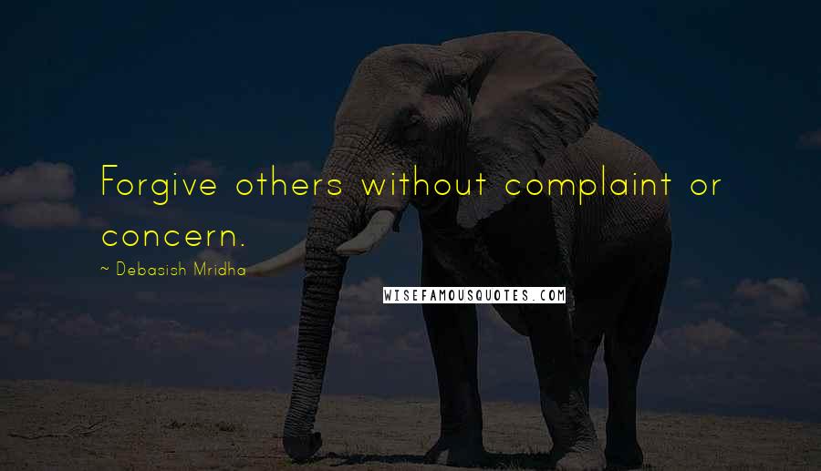 Debasish Mridha Quotes: Forgive others without complaint or concern.