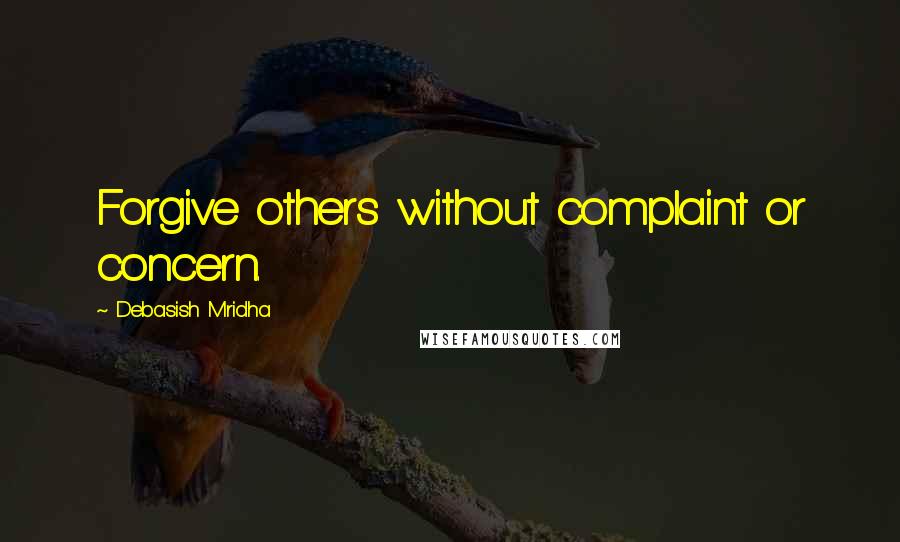 Debasish Mridha Quotes: Forgive others without complaint or concern.