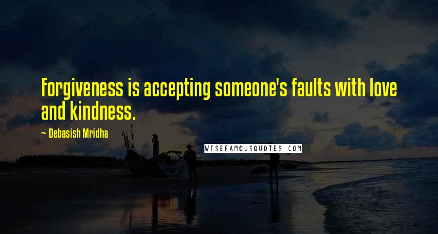 Debasish Mridha Quotes: Forgiveness is accepting someone's faults with love and kindness.