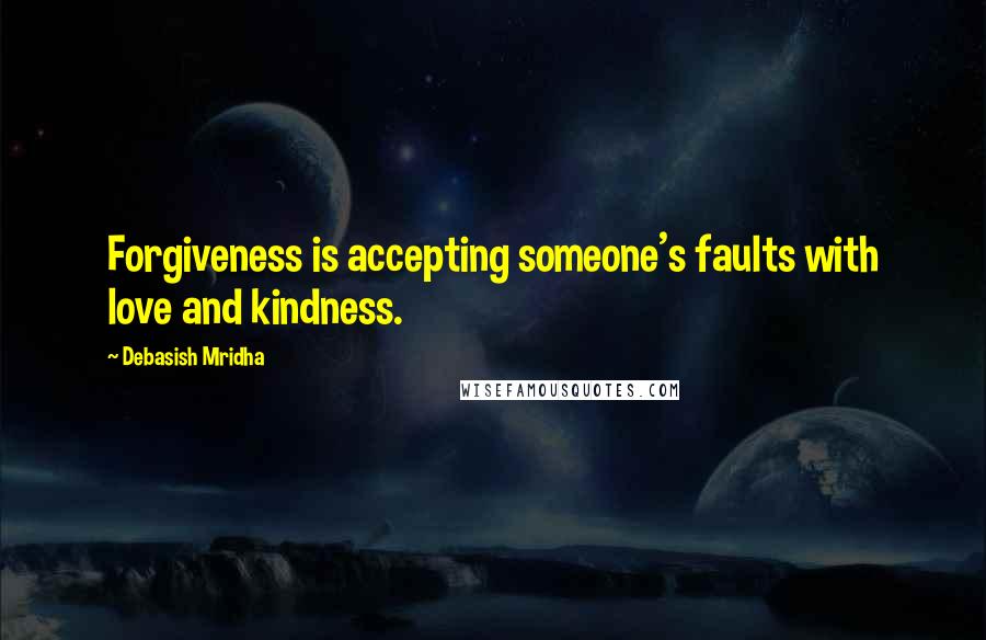 Debasish Mridha Quotes: Forgiveness is accepting someone's faults with love and kindness.