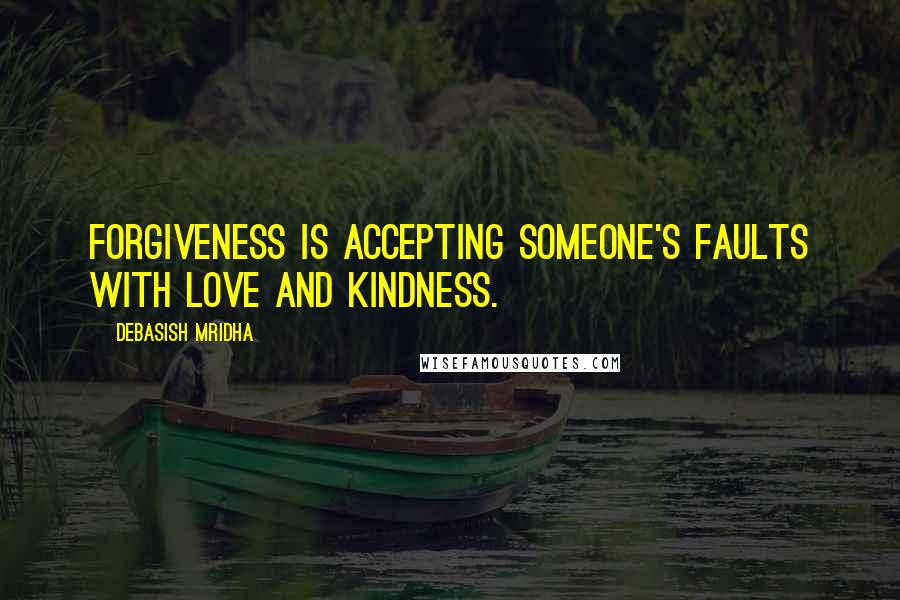 Debasish Mridha Quotes: Forgiveness is accepting someone's faults with love and kindness.