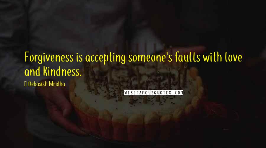 Debasish Mridha Quotes: Forgiveness is accepting someone's faults with love and kindness.