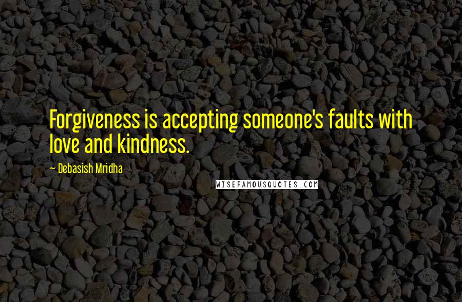 Debasish Mridha Quotes: Forgiveness is accepting someone's faults with love and kindness.