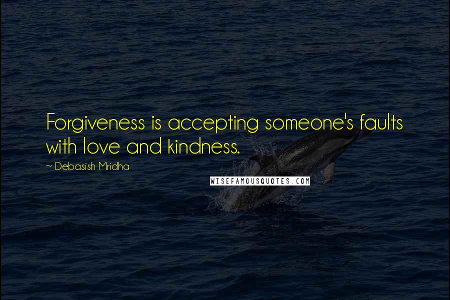 Debasish Mridha Quotes: Forgiveness is accepting someone's faults with love and kindness.