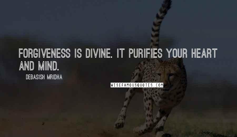 Debasish Mridha Quotes: Forgiveness is divine. It purifies your heart and mind.