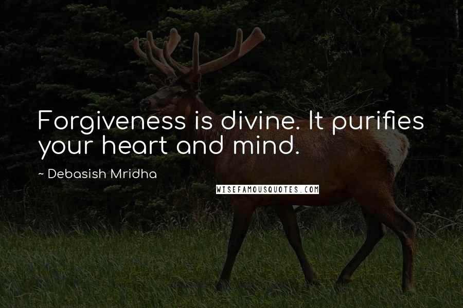 Debasish Mridha Quotes: Forgiveness is divine. It purifies your heart and mind.