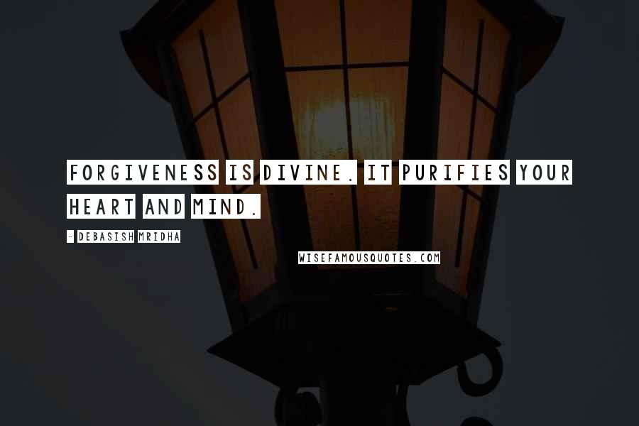 Debasish Mridha Quotes: Forgiveness is divine. It purifies your heart and mind.