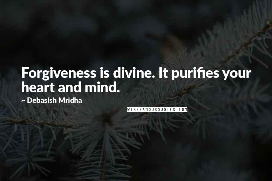 Debasish Mridha Quotes: Forgiveness is divine. It purifies your heart and mind.