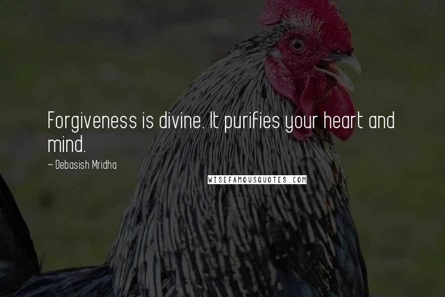 Debasish Mridha Quotes: Forgiveness is divine. It purifies your heart and mind.