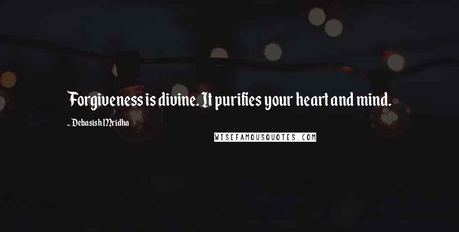 Debasish Mridha Quotes: Forgiveness is divine. It purifies your heart and mind.