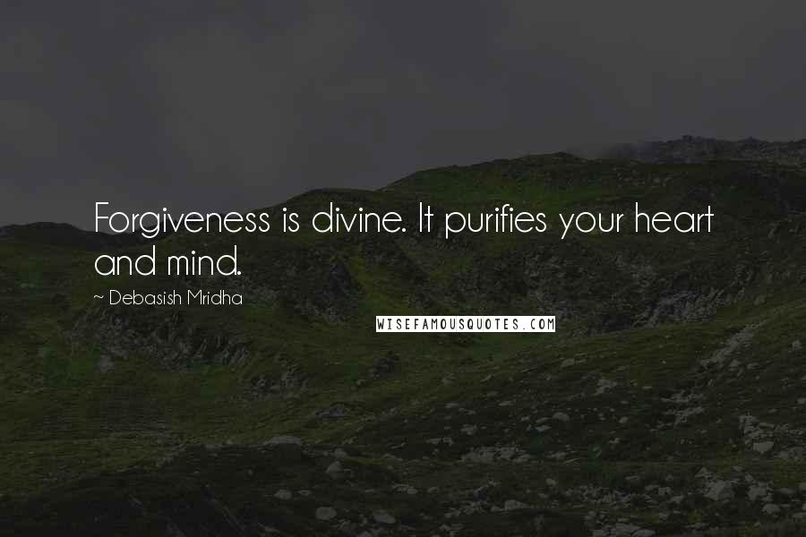 Debasish Mridha Quotes: Forgiveness is divine. It purifies your heart and mind.