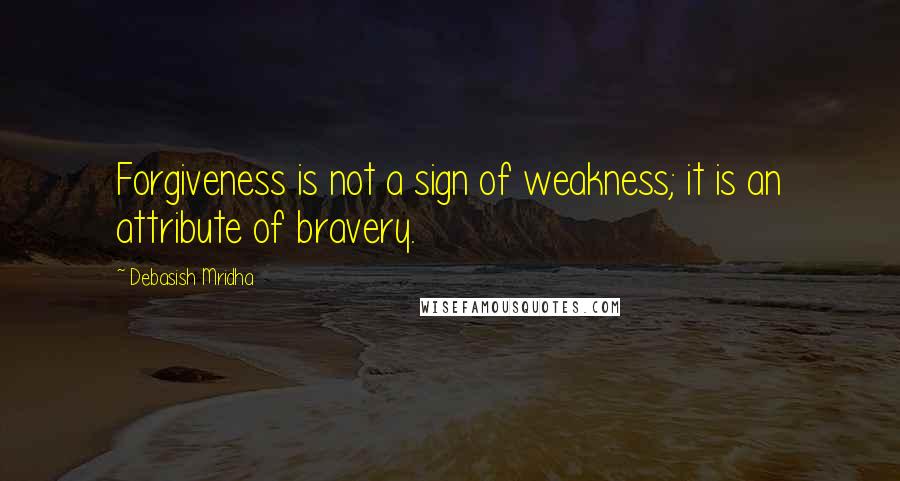 Debasish Mridha Quotes: Forgiveness is not a sign of weakness; it is an attribute of bravery.