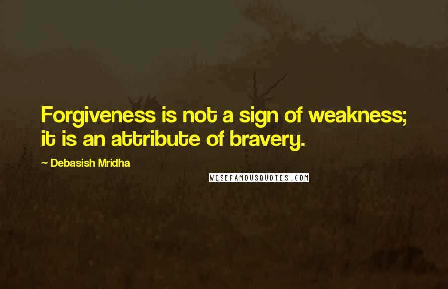 Debasish Mridha Quotes: Forgiveness is not a sign of weakness; it is an attribute of bravery.