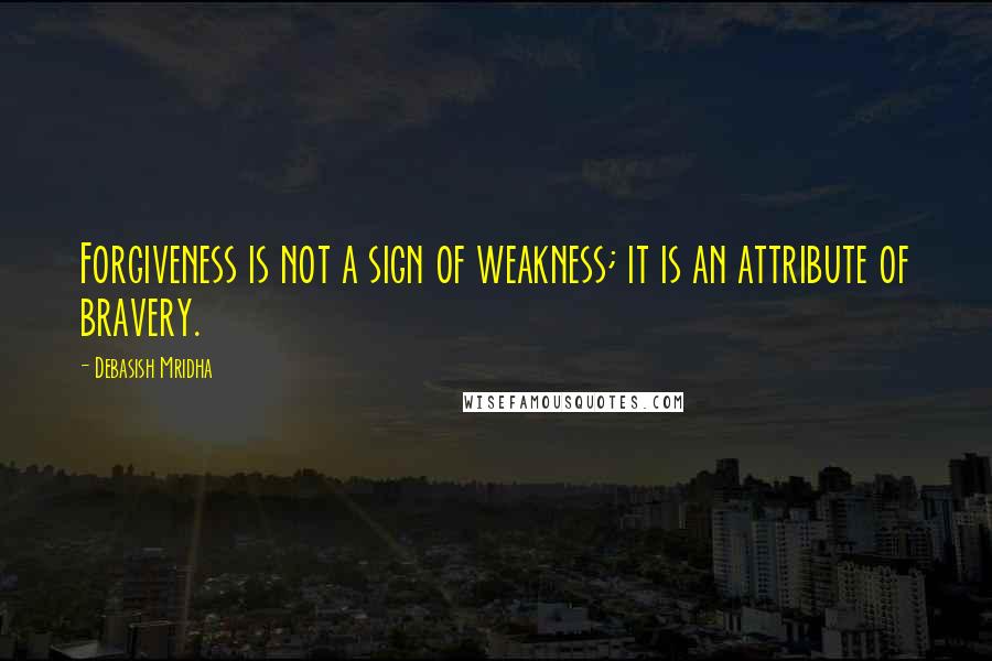 Debasish Mridha Quotes: Forgiveness is not a sign of weakness; it is an attribute of bravery.